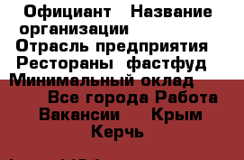 Официант › Название организации ­ Lubimrest › Отрасль предприятия ­ Рестораны, фастфуд › Минимальный оклад ­ 30 000 - Все города Работа » Вакансии   . Крым,Керчь